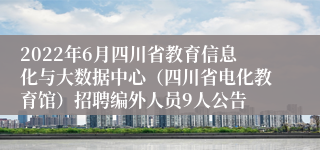 2022年6月四川省教育信息化与大数据中心（四川省电化教育馆）招聘编外人员9人公告