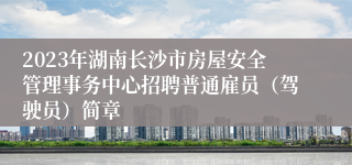 2023年湖南长沙市房屋安全管理事务中心招聘普通雇员（驾驶员）简章