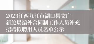 2023江西九江市湖口县文广新旅局编外合同制工作人员补充招聘拟聘用人员名单公示