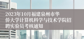 2023年10月福建泉州市华侨大学计算机科学与技术学院招聘实验员考核通知
