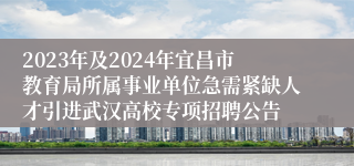 2023年及2024年宜昌市教育局所属事业单位急需紧缺人才引进武汉高校专项招聘公告