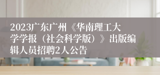 2023广东广州《华南理工大学学报（社会科学版）》出版编辑人员招聘2人公告