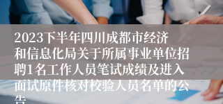 2023下半年四川成都市经济和信息化局关于所属事业单位招聘1名工作人员笔试成绩及进入面试原件核对校验人员名单的公告