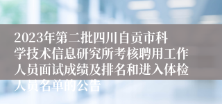 2023年第二批四川自贡市科学技术信息研究所考核聘用工作人员面试成绩及排名和进入体检人员名单的公告