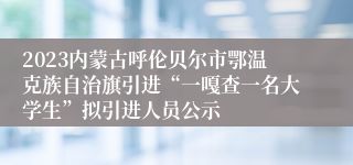 2023内蒙古呼伦贝尔市鄂温克族自治旗引进“一嘎查一名大学生”拟引进人员公示