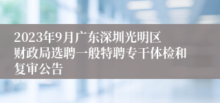 2023年9月广东深圳光明区财政局选聘一般特聘专干体检和复审公告