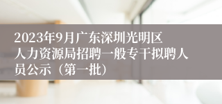 2023年9月广东深圳光明区人力资源局招聘一般专干拟聘人员公示（第一批）