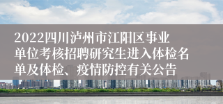 2022四川泸州市江阳区事业单位考核招聘研究生进入体检名单及体检、疫情防控有关公告