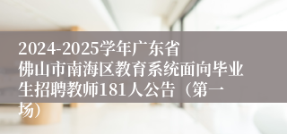 2024-2025学年广东省佛山市南海区教育系统面向毕业生招聘教师181人公告（第一场）