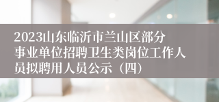 2023山东临沂市兰山区部分事业单位招聘卫生类岗位工作人员拟聘用人员公示（四）