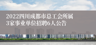 2022四川成都市总工会所属3家事业单位招聘6人公告