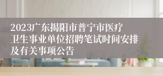 2023广东揭阳市普宁市医疗卫生事业单位招聘笔试时间安排及有关事项公告