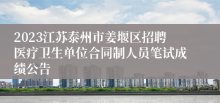 2023江苏泰州市姜堰区招聘医疗卫生单位合同制人员笔试成绩公告