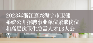 2023年浙江嘉兴海宁市卫健系统公开招聘事业单位紧缺岗位和高层次卫生急需人才13人公告