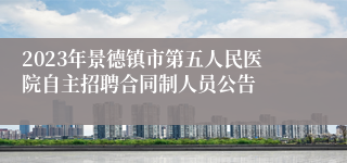 2023年景德镇市第五人民医院自主招聘合同制人员公告