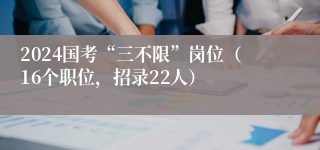 2024国考“三不限”岗位（16个职位，招录22人）