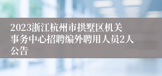 2023浙江杭州市拱墅区机关事务中心招聘编外聘用人员2人公告
