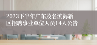 2023下半年广东茂名滨海新区招聘事业单位人员14人公告