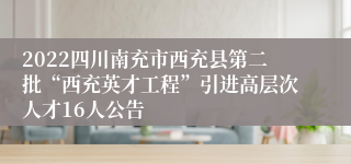 2022四川南充市西充县第二批“西充英才工程”引进高层次人才16人公告