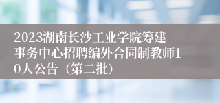 2023湖南长沙工业学院筹建事务中心招聘编外合同制教师10人公告（第二批）