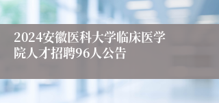 2024安徽医科大学临床医学院人才招聘96人公告