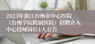 2023年浙江台州市中心医院（台州学院附属医院）招聘介入中心技师岗位1人公告