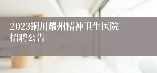 2023铜川耀州精神卫生医院招聘公告