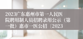 2023广东惠州市第一人民医院聘用制人员招聘录用公示（第一批）惠市一医公招〔2023〕3号