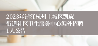 2023年浙江杭州上城区凯旋街道社区卫生服务中心编外招聘1人公告