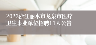 2023浙江丽水市龙泉市医疗卫生事业单位招聘11人公告