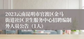 2023云南昆明市官渡区金马街道社区卫生服务中心招聘编制外人员公告（1人）