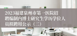 2023福建泉州市第一医院招聘编制内博士研究生学历学位人员拟聘用公示（二）