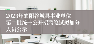 2023年襄阳谷城县事业单位第二批统一公开招聘笔试拟加分人员公示