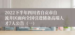 2022下半年四川省自贡市自流井区面向全国引进储备高端人才7人公告（一）