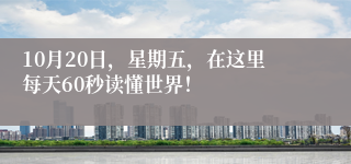 10月20日，星期五，在这里每天60秒读懂世界！