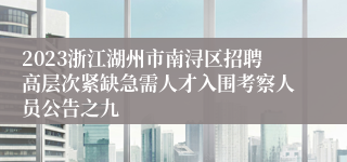 2023浙江湖州市南浔区招聘高层次紧缺急需人才入围考察人员公告之九