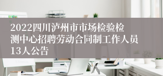 2022四川泸州市市场检验检测中心招聘劳动合同制工作人员13人公告