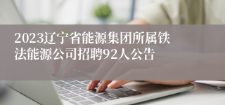 2023辽宁省能源集团所属铁法能源公司招聘92人公告