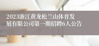 2023浙江黄龙松兰山体育发展有限公司第一期招聘6人公告