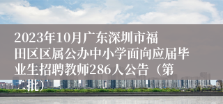 2023年10月广东深圳市福田区区属公办中小学面向应届毕业生招聘教师286人公告（第二批）