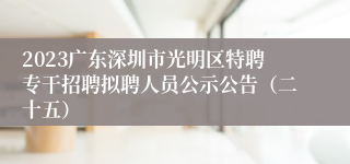 2023广东深圳市光明区特聘专干招聘拟聘人员公示公告（二十五）