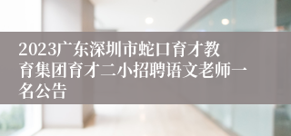 2023广东深圳市蛇口育才教育集团育才二小招聘语文老师一名公告