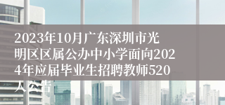 2023年10月广东深圳市光明区区属公办中小学面向2024年应届毕业生招聘教师520人公告