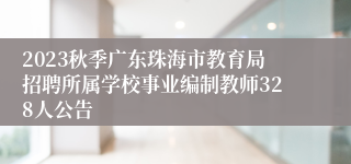 2023秋季广东珠海市教育局招聘所属学校事业编制教师328人公告