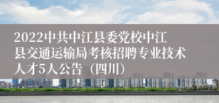 2022中共中江县委党校中江县交通运输局考核招聘专业技术人才5人公告（四川）