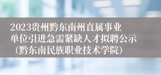 2023贵州黔东南州直属事业单位引进急需紧缺人才拟聘公示（黔东南民族职业技术学院）