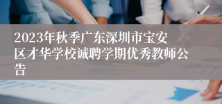 2023年秋季广东深圳市宝安区才华学校诚聘学期优秀教师公告