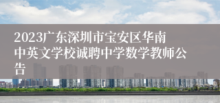 2023广东深圳市宝安区华南中英文学校诚聘中学数学教师公告