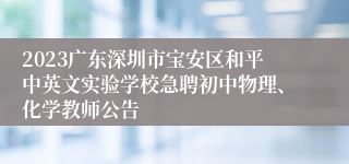 2023广东深圳市宝安区和平中英文实验学校急聘初中物理、化学教师公告