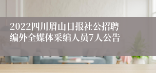 2022四川眉山日报社公招聘编外全媒体采编人员7人公告